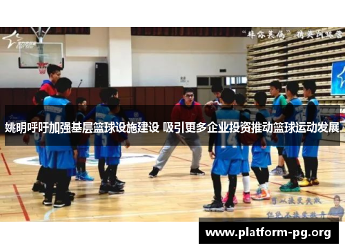 姚明呼吁加强基层篮球设施建设 吸引更多企业投资推动篮球运动发展 姚明呼吁加强基层篮球设施建设 吸引更多企业投资推动篮球运动发展
