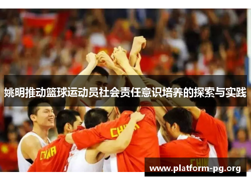 姚明推动篮球运动员社会责任意识培养的探索与实践 姚明推动篮球运动员社会责任意识培养的探索与实践