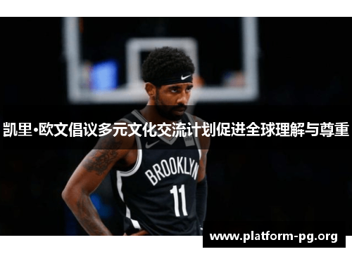 凯里·欧文倡议多元文化交流计划促进全球理解与尊重 凯里·欧文倡议多元文化交流计划促进全球理解与尊重