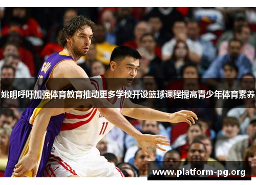 姚明呼吁加强体育教育推动更多学校开设篮球课程提高青少年体育素养 姚明呼吁加强体育教育推动更多学校开设篮球课程提高青少年体育素养