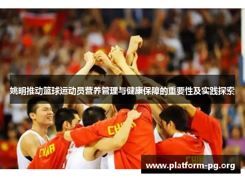 姚明推动篮球运动员营养管理与健康保障的重要性及实践探索 姚明推动篮球运动员营养管理与健康保障的重要性及实践探索