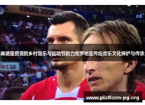莫德里奇资助乡村音乐与运动节助力克罗地亚传统音乐文化保护与传承 莫德里奇资助乡村音乐与运动节助力克罗地亚传统音乐文化保护与传承