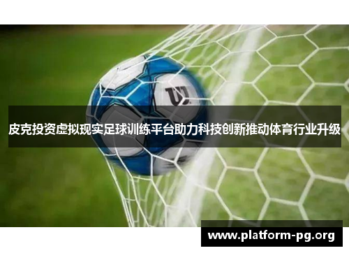 皮克投资虚拟现实足球训练平台助力科技创新推动体育行业升级 皮克投资虚拟现实足球训练平台助力科技创新推动体育行业升级