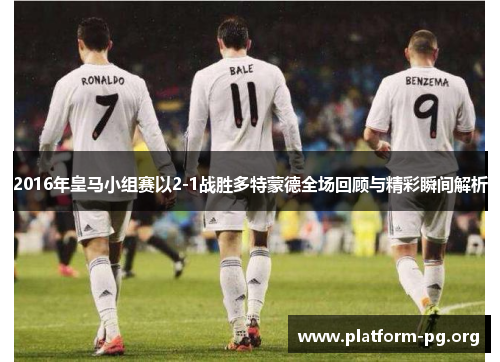 2016年皇马小组赛以2-1战胜多特蒙德全场回顾与精彩瞬间解析 2016年皇马小组赛以2-1战胜多特蒙德全场回顾与精彩瞬间解析