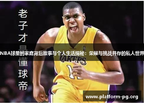 NBA球星的家庭背后故事与个人生活揭秘:荣耀与挑战并存的私人世界 NBA球星的家庭背后故事与个人生活揭秘:荣耀与挑战并存的私人世界