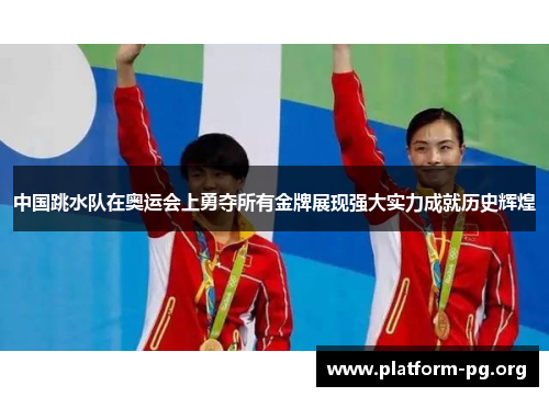 中国跳水队在奥运会上勇夺所有金牌展现强大实力成就历史辉煌 中国跳水队在奥运会上勇夺所有金牌展现强大实力成就历史辉煌