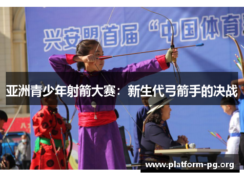亚洲青少年射箭大赛:新生代弓箭手的决战 亚洲青少年射箭大赛:新生代弓箭手的决战