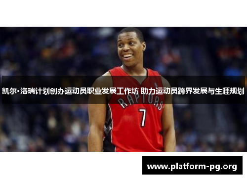 凯尔·洛瑞计划创办运动员职业发展工作坊 助力运动员跨界发展与生涯规划 凯尔·洛瑞计划创办运动员职业发展工作坊 助力运动员跨界发展与生涯规划