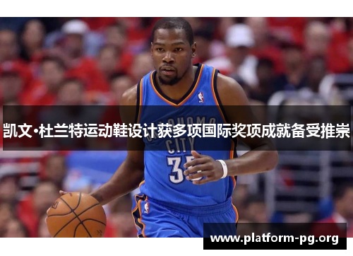 凯文·杜兰特运动鞋设计获多项国际奖项成就备受推崇 凯文·杜兰特运动鞋设计获多项国际奖项成就备受推崇