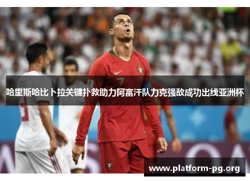 哈里斯哈比卜拉关键扑救助力阿富汗队力克强敌成功出线亚洲杯 哈里斯哈比卜拉关键扑救助力阿富汗队力克强敌成功出线亚洲杯