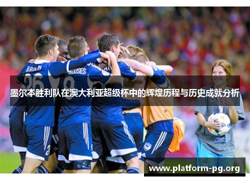 墨尔本胜利队在澳大利亚超级杯中的辉煌历程与历史成就分析 墨尔本胜利队在澳大利亚超级杯中的辉煌历程与历史成就分析