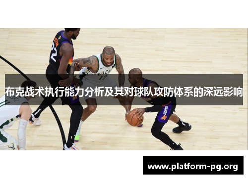 布克战术执行能力分析及其对球队攻防体系的深远影响 布克战术执行能力分析及其对球队攻防体系的深远影响