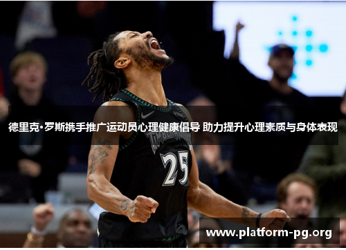 德里克·罗斯携手推广运动员心理健康倡导 助力提升心理素质与身体表现 德里克·罗斯携手推广运动员心理健康倡导 助力提升心理素质与身体表现
