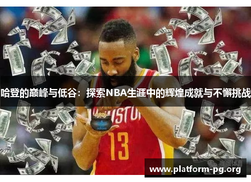 哈登的巅峰与低谷:探索NBA生涯中的辉煌成就与不懈挑战 哈登的巅峰与低谷:探索NBA生涯中的辉煌成就与不懈挑战
