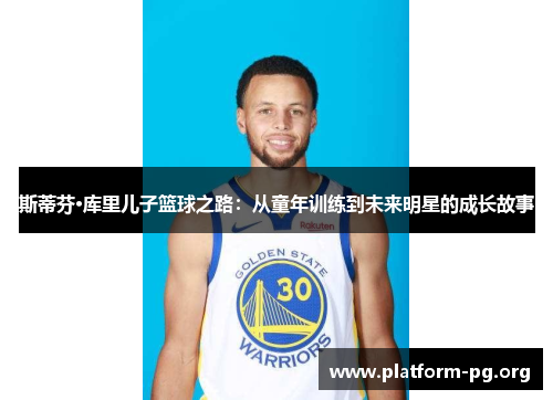斯蒂芬·库里儿子篮球之路:从童年训练到未来明星的成长故事 斯蒂芬·库里儿子篮球之路:从童年训练到未来明星的成长故事