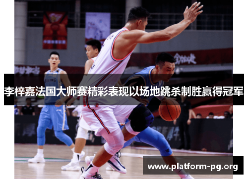 李梓嘉法国大师赛精彩表现以场地跳杀制胜赢得冠军 李梓嘉法国大师赛精彩表现以场地跳杀制胜赢得冠军