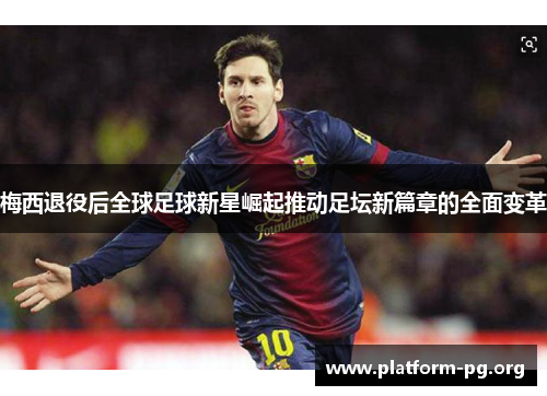 梅西退役后全球足球新星崛起推动足坛新篇章的全面变革 梅西退役后全球足球新星崛起推动足坛新篇章的全面变革