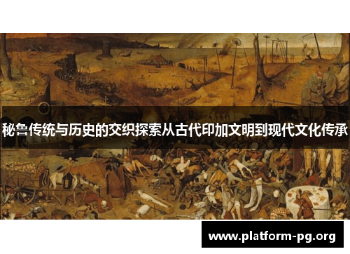 秘鲁传统与历史的交织探索从古代印加文明到现代文化传承 秘鲁传统与历史的交织探索从古代印加文明到现代文化传承