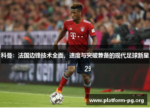 科曼:法国边锋技术全面,速度与突破兼备的现代足球新星 科曼:法国边锋技术全面,速度与突破兼备的现代足球新星