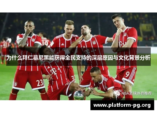 为什么拜仁慕尼黑能获得全民支持的深层原因与文化背景分析 为什么拜仁慕尼黑能获得全民支持的深层原因与文化背景分析