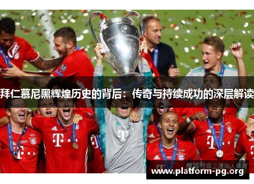 拜仁慕尼黑辉煌历史的背后:传奇与持续成功的深层解读 拜仁慕尼黑辉煌历史的背后:传奇与持续成功的深层解读