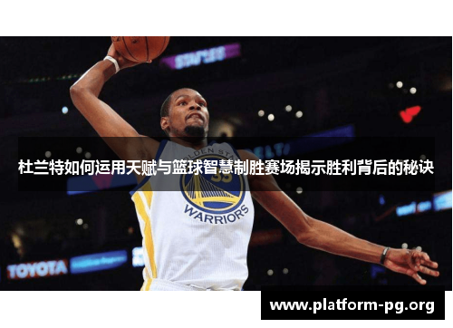 杜兰特如何运用天赋与篮球智慧制胜赛场揭示胜利背后的秘诀 杜兰特如何运用天赋与篮球智慧制胜赛场揭示胜利背后的秘诀
