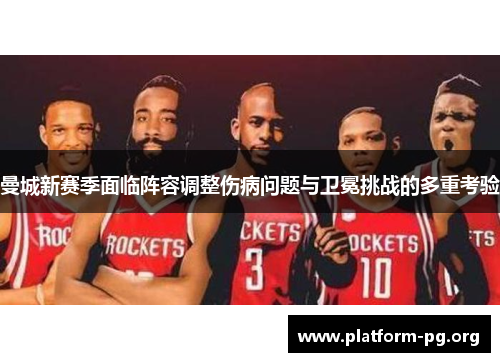 曼城新赛季面临阵容调整伤病问题与卫冕挑战的多重考验 曼城新赛季面临阵容调整伤病问题与卫冕挑战的多重考验