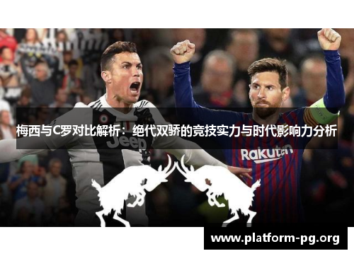 梅西与C罗对比解析:绝代双骄的竞技实力与时代影响力分析 梅西与C罗对比解析:绝代双骄的竞技实力与时代影响力分析