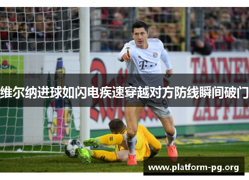 维尔纳进球如闪电疾速穿越对方防线瞬间破门 维尔纳进球如闪电疾速穿越对方防线瞬间破门
