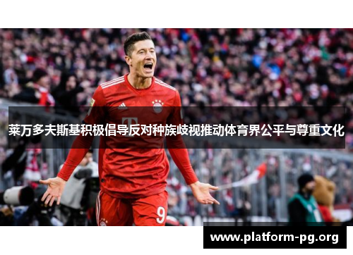 莱万多夫斯基积极倡导反对种族歧视推动体育界公平与尊重文化