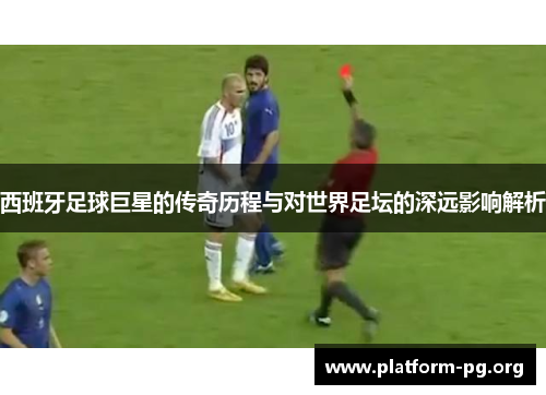 西班牙足球巨星的传奇历程与对世界足坛的深远影响解析 西班牙足球巨星的传奇历程与对世界足坛的深远影响解析