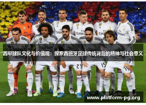 西甲球队文化与价值观:探索西班牙足球传统背后的精神与社会意义 西甲球队文化与价值观:探索西班牙足球传统背后的精神与社会意义