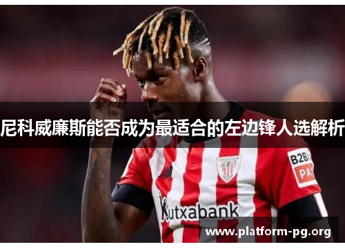 尼科威廉斯能否成为最适合的左边锋人选解析 尼科威廉斯能否成为最适合的左边锋人选解析