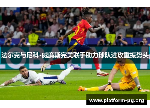法尔克与尼科-威廉斯完美联手助力球队进攻重振势头 法尔克与尼科-威廉斯完美联手助力球队进攻重振势头