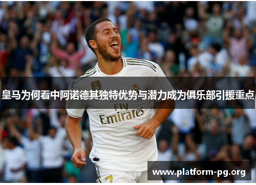 皇马为何看中阿诺德其独特优势与潜力成为俱乐部引援重点 皇马为何看中阿诺德其独特优势与潜力成为俱乐部引援重点