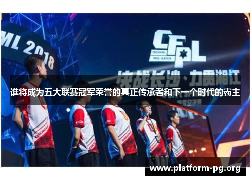 谁将成为五大联赛冠军荣誉的真正传承者和下一个时代的霸主 谁将成为五大联赛冠军荣誉的真正传承者和下一个时代的霸主