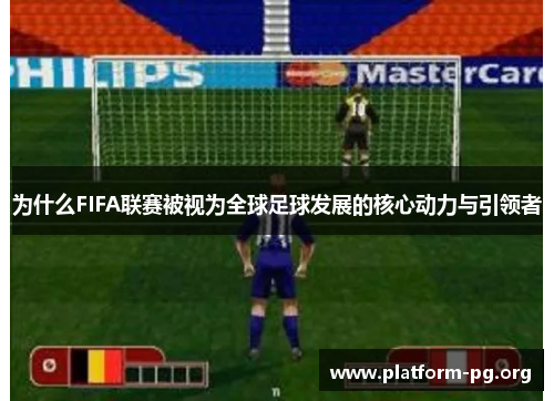 为什么FIFA联赛被视为全球足球发展的核心动力与引领者 为什么FIFA联赛被视为全球足球发展的核心动力与引领者