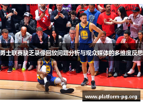 勇士联赛缺乏录像回放问题分析与观众媒体的多维度反思 勇士联赛缺乏录像回放问题分析与观众媒体的多维度反思