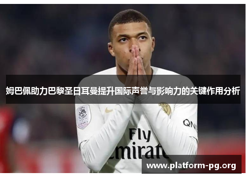 姆巴佩助力巴黎圣日耳曼提升国际声誉与影响力的关键作用分析 姆巴佩助力巴黎圣日耳曼提升国际声誉与影响力的关键作用分析