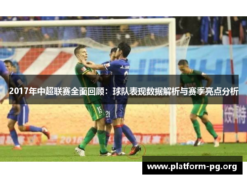 2017年中超联赛全面回顾:球队表现数据解析与赛季亮点分析 2017年中超联赛全面回顾:球队表现数据解析与赛季亮点分析