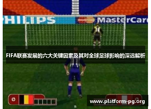 FIFA联赛发展的六大关键因素及其对全球足球影响的深远解析 FIFA联赛发展的六大关键因素及其对全球足球影响的深远解析
