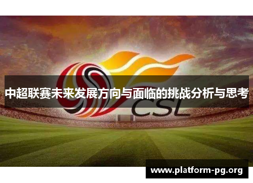 中超联赛未来发展方向与面临的挑战分析与思考 中超联赛未来发展方向与面临的挑战分析与思考