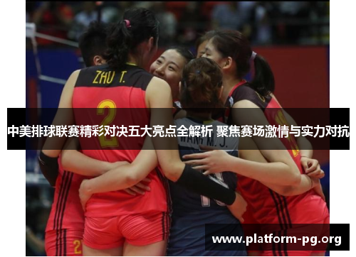 中美排球联赛精彩对决五大亮点全解析 聚焦赛场激情与实力对抗 中美排球联赛精彩对决五大亮点全解析 聚焦赛场激情与实力对抗