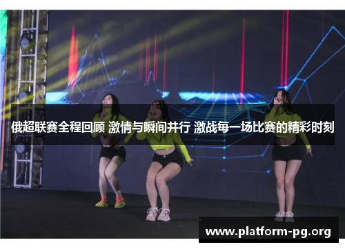 俄超联赛全程回顾 激情与瞬间并行 激战每一场比赛的精彩时刻 俄超联赛全程回顾 激情与瞬间并行 激战每一场比赛的精彩时刻