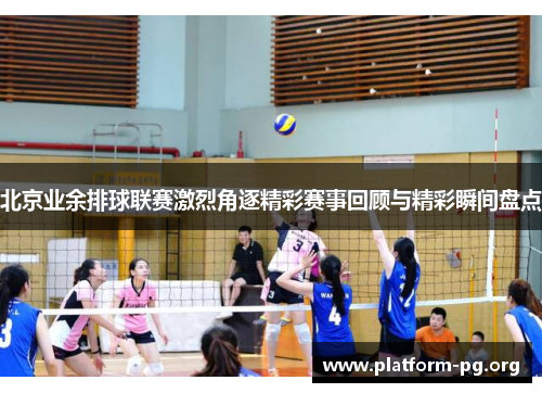 北京业余排球联赛激烈角逐精彩赛事回顾与精彩瞬间盘点 北京业余排球联赛激烈角逐精彩赛事回顾与精彩瞬间盘点