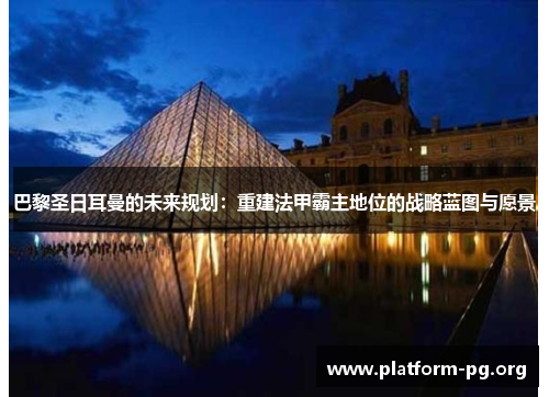 巴黎圣日耳曼的未来规划:重建法甲霸主地位的战略蓝图与愿景 巴黎圣日耳曼的未来规划:重建法甲霸主地位的战略蓝图与愿景