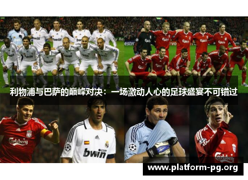利物浦与巴萨的巅峰对决:一场激动人心的足球盛宴不可错过 利物浦与巴萨的巅峰对决:一场激动人心的足球盛宴不可错过