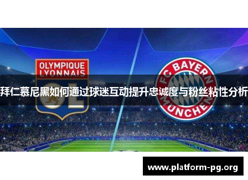 拜仁慕尼黑如何通过球迷互动提升忠诚度与粉丝粘性分析 拜仁慕尼黑如何通过球迷互动提升忠诚度与粉丝粘性分析