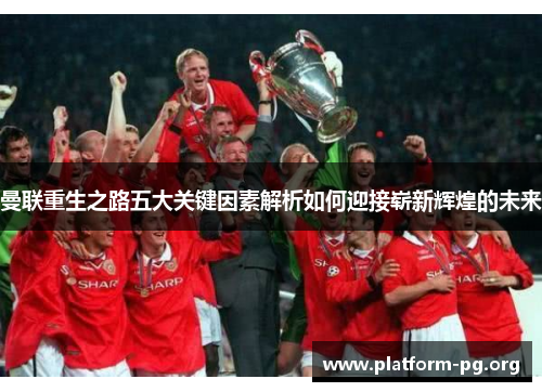 曼联重生之路五大关键因素解析如何迎接崭新辉煌的未来 曼联重生之路五大关键因素解析如何迎接崭新辉煌的未来