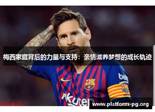 梅西家庭背后的力量与支持:亲情滋养梦想的成长轨迹 梅西家庭背后的力量与支持:亲情滋养梦想的成长轨迹